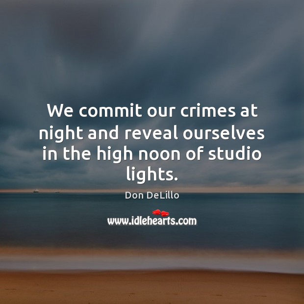 We commit our crimes at night and reveal ourselves in the high noon of studio lights. Don DeLillo Picture Quote