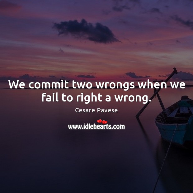 We commit two wrongs when we fail to right a wrong. Image