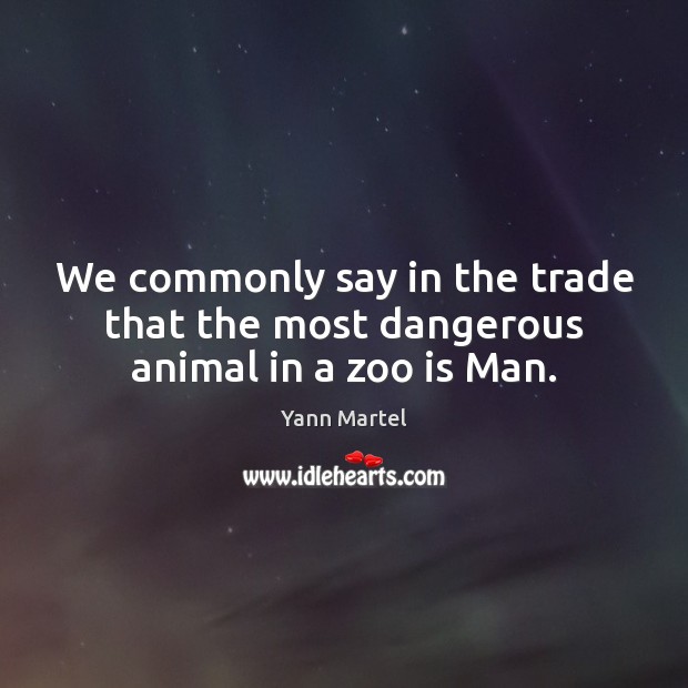 We commonly say in the trade that the most dangerous animal in a zoo is Man. Yann Martel Picture Quote