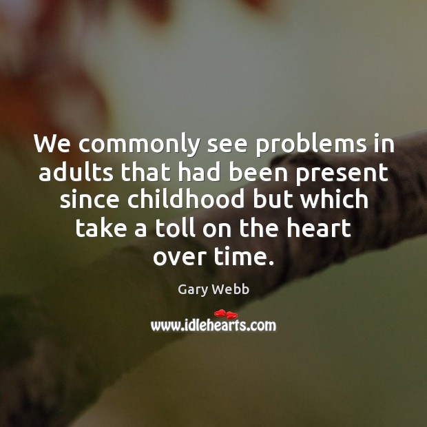 We commonly see problems in adults that had been present since childhood Gary Webb Picture Quote