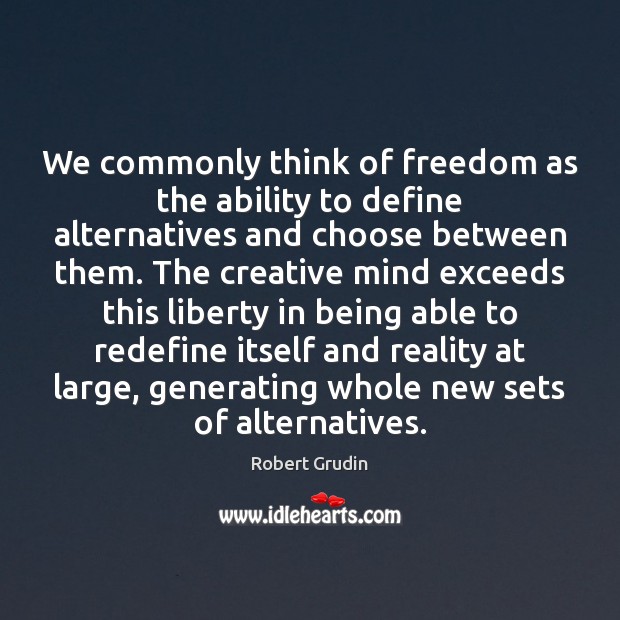 We commonly think of freedom as the ability to define alternatives and Robert Grudin Picture Quote