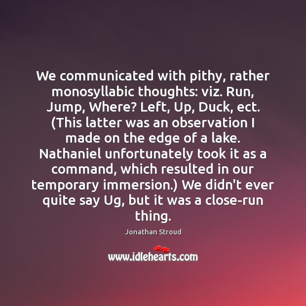 We communicated with pithy, rather monosyllabic thoughts: viz. Run, Jump, Where? Left, Jonathan Stroud Picture Quote