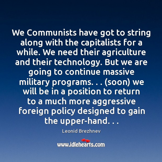 We Communists have got to string along with the capitalists for a Leonid Brezhnev Picture Quote