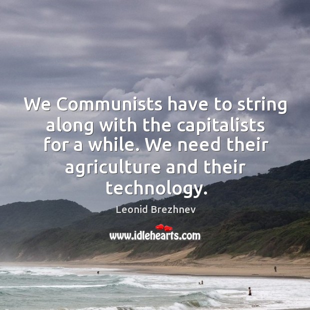 We Communists have to string along with the capitalists for a while. Leonid Brezhnev Picture Quote