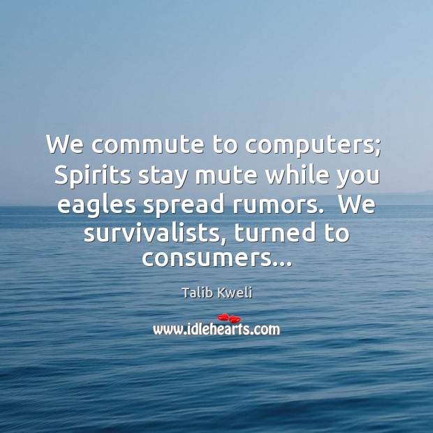 We commute to computers;  Spirits stay mute while you eagles spread rumors. Talib Kweli Picture Quote