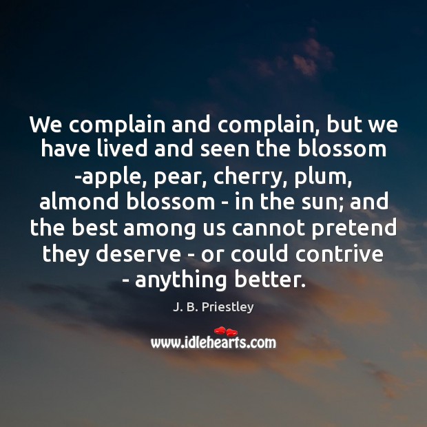 We complain and complain, but we have lived and seen the blossom J. B. Priestley Picture Quote