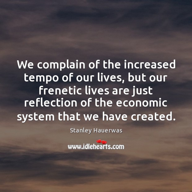 We complain of the increased tempo of our lives, but our frenetic Stanley Hauerwas Picture Quote