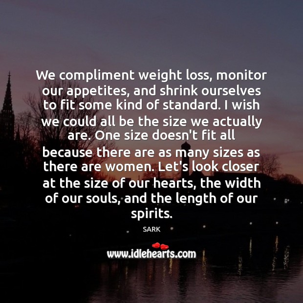 We compliment weight loss, monitor our appetites, and shrink ourselves to fit 