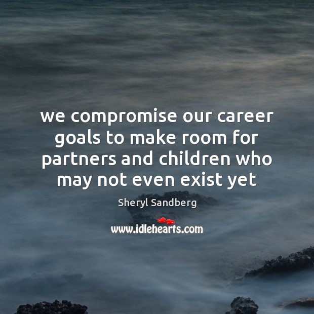 We compromise our career goals to make room for partners and children Sheryl Sandberg Picture Quote