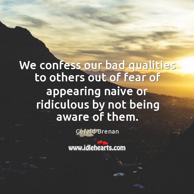 We confess our bad qualities to others out of fear of appearing naive or ridiculous by not being aware of them. Gerald Brenan Picture Quote