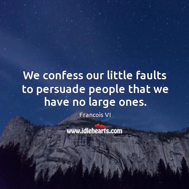 We confess our little faults to persuade people that we have no large ones. Duc De La Rochefoucauld Picture Quote