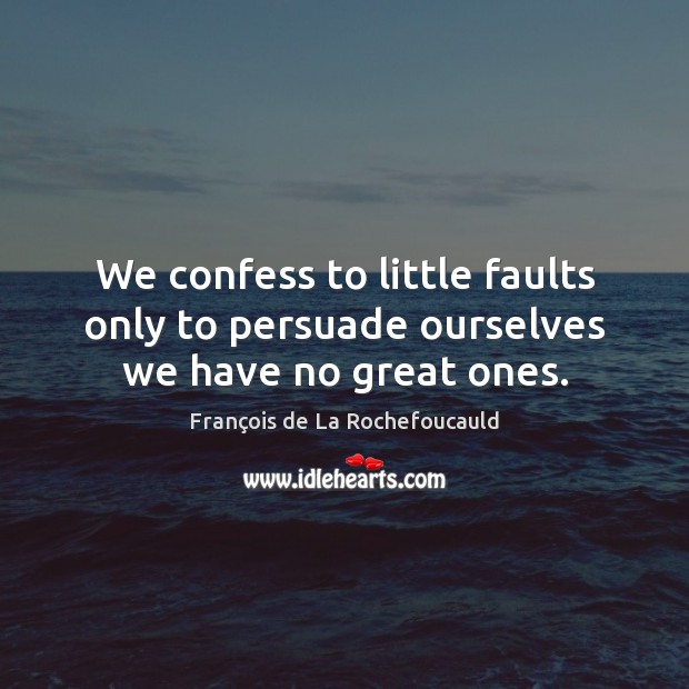 We confess to little faults only to persuade ourselves we have no great ones. Image