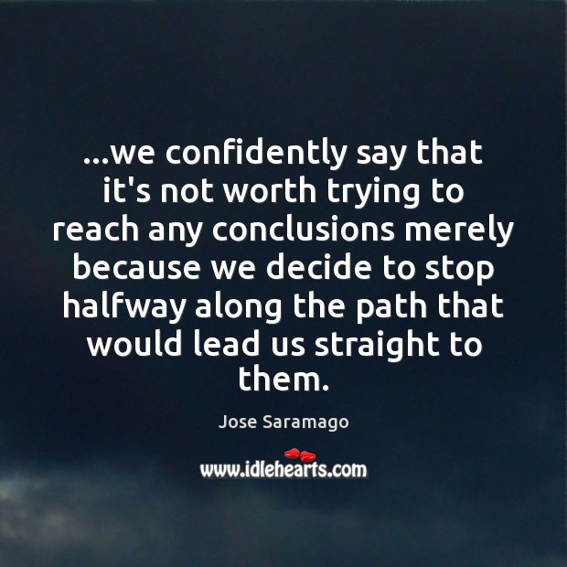 …we confidently say that it’s not worth trying to reach any conclusions Jose Saramago Picture Quote