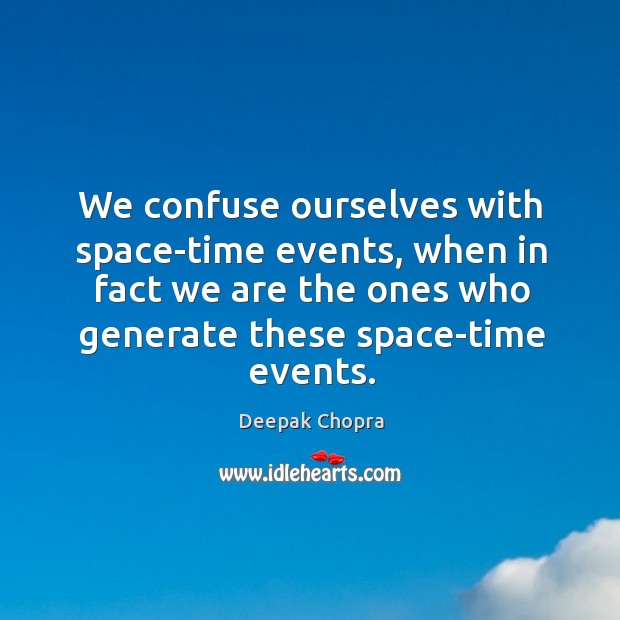 We confuse ourselves with space-time events, when in fact we are the Deepak Chopra Picture Quote