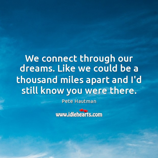 We connect through our dreams. Like we could be a thousand miles Pete Hautman Picture Quote