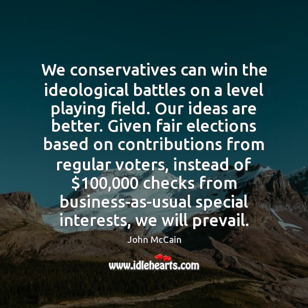 We conservatives can win the ideological battles on a level playing field. John McCain Picture Quote