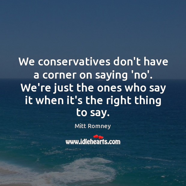 We conservatives don’t have a corner on saying ‘no’. We’re just the Mitt Romney Picture Quote