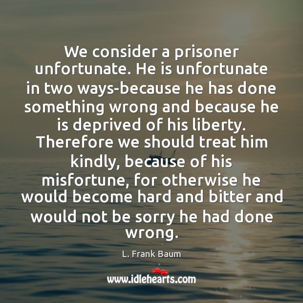 We consider a prisoner unfortunate. He is unfortunate in two ways-because he Image