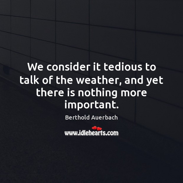 We consider it tedious to talk of the weather, and yet there is nothing more important. Berthold Auerbach Picture Quote