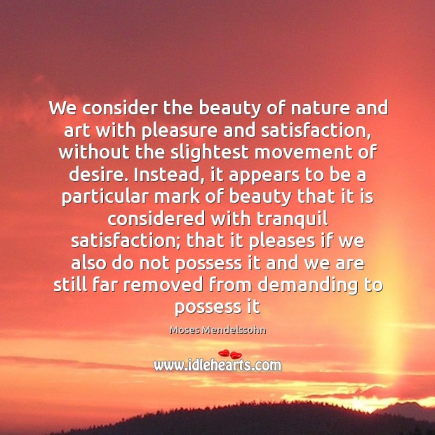 We consider the beauty of nature and art with pleasure and satisfaction, Moses Mendelssohn Picture Quote