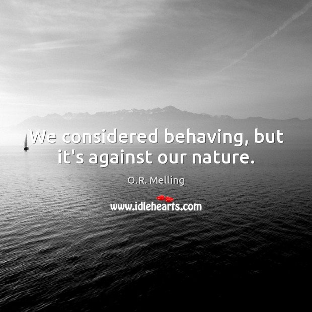 We considered behaving, but it’s against our nature. O.R. Melling Picture Quote