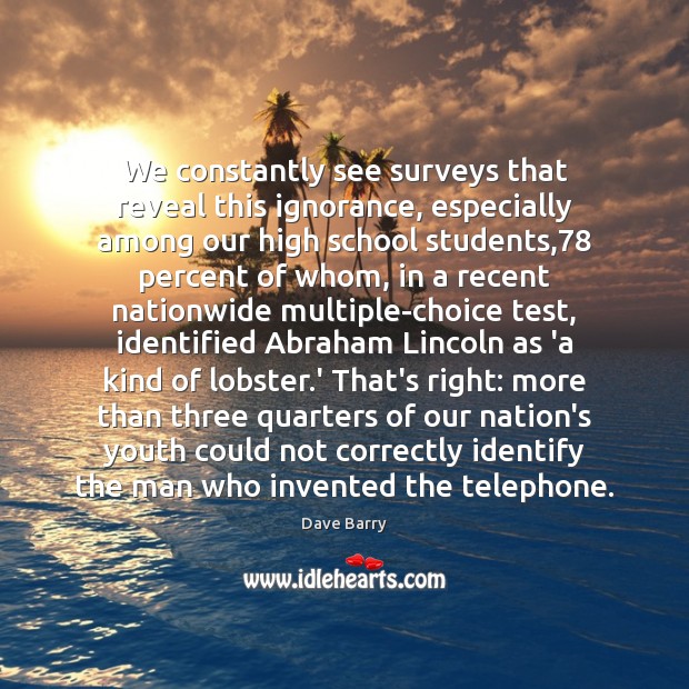 We constantly see surveys that reveal this ignorance, especially among our high Image