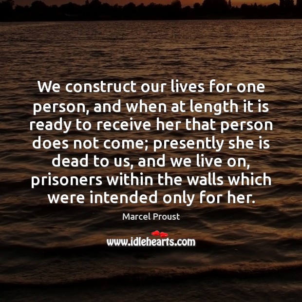 We construct our lives for one person, and when at length it Marcel Proust Picture Quote