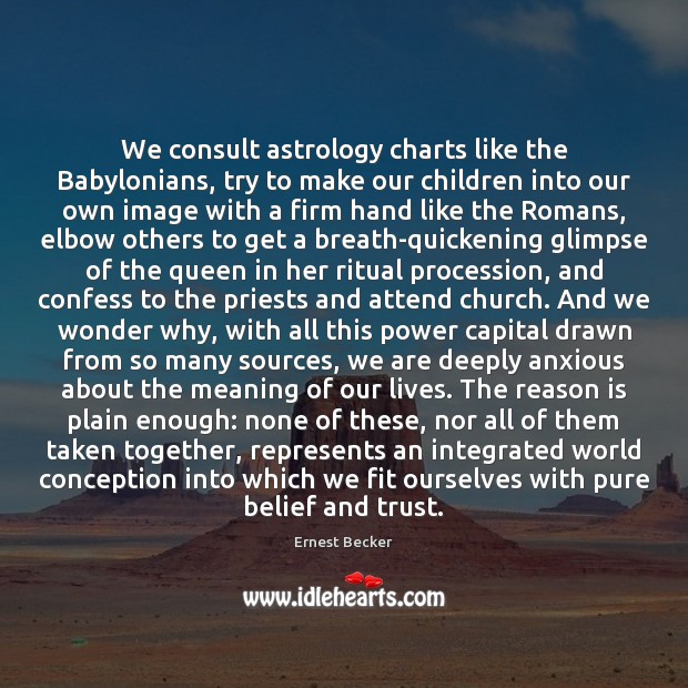 We consult astrology charts like the Babylonians, try to make our children Ernest Becker Picture Quote