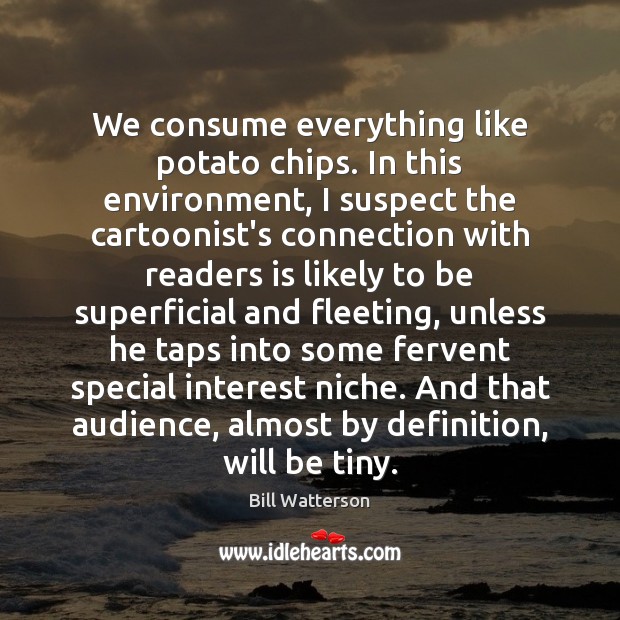 We consume everything like potato chips. In this environment, I suspect the Environment Quotes Image