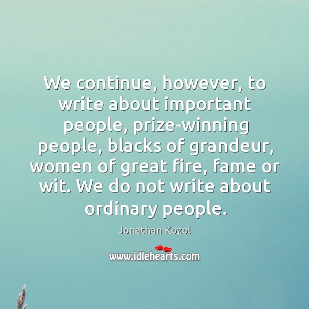 We continue, however, to write about important people, prize-winning people, blacks of Jonathan Kozol Picture Quote
