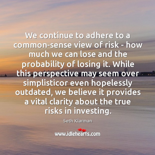 We continue to adhere to a common-sense view of risk – how Seth Klarman Picture Quote