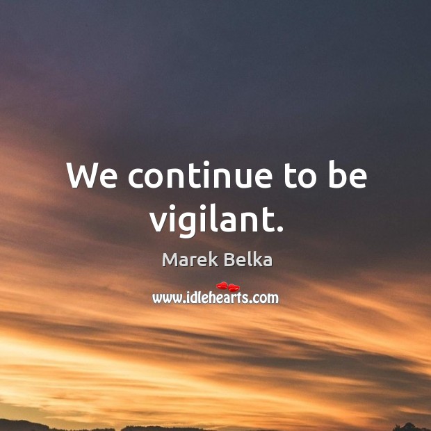 We continue to be vigilant. Marek Belka Picture Quote