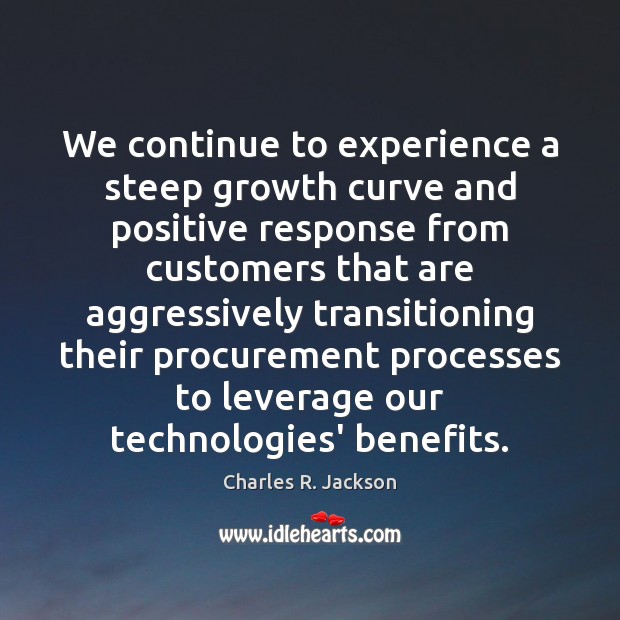 We continue to experience a steep growth curve and positive response from Charles R. Jackson Picture Quote