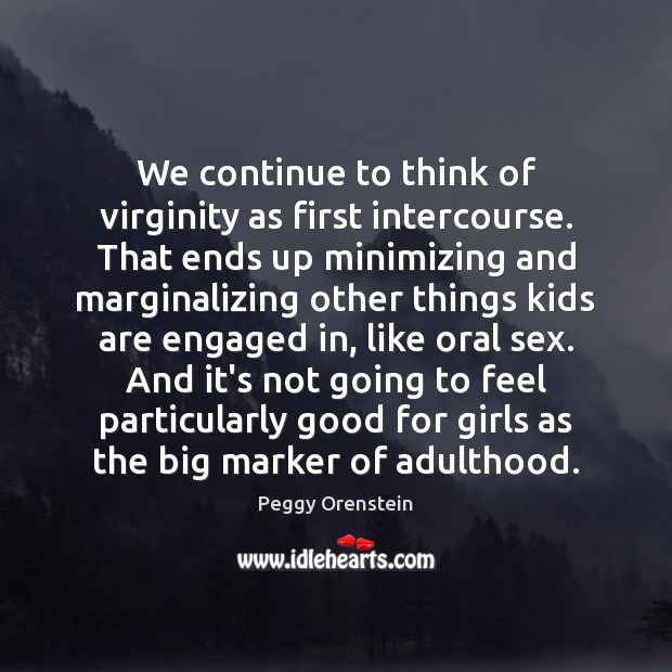 We continue to think of virginity as first intercourse. That ends up Peggy Orenstein Picture Quote