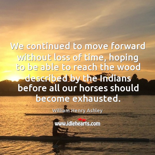 We continued to move forward without loss of time, hoping to be able to reach the wood described William Henry Ashley Picture Quote
