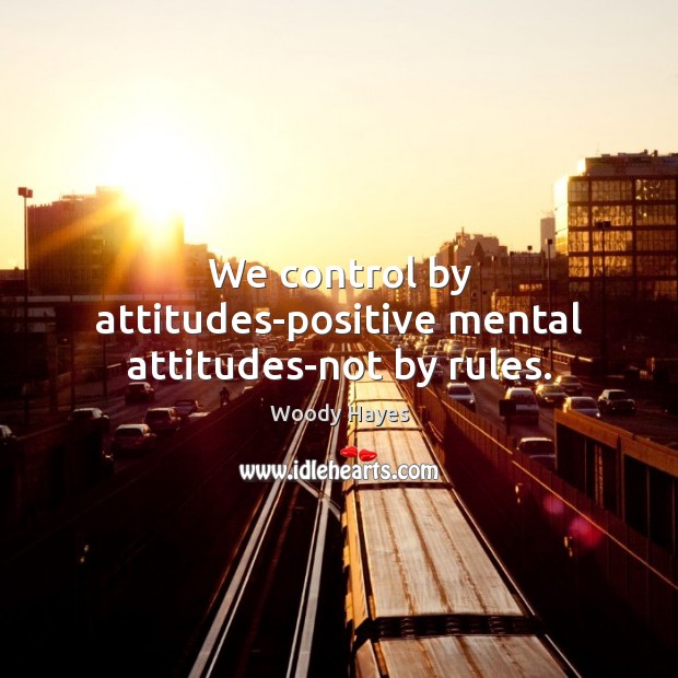 We control by attitudes-positive mental attitudes-not by rules. Woody Hayes Picture Quote