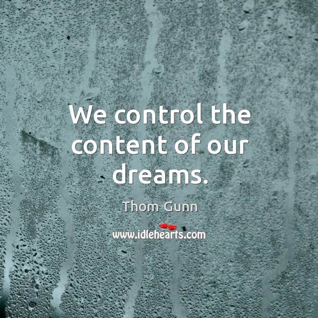 We control the content of our dreams. Thom Gunn Picture Quote