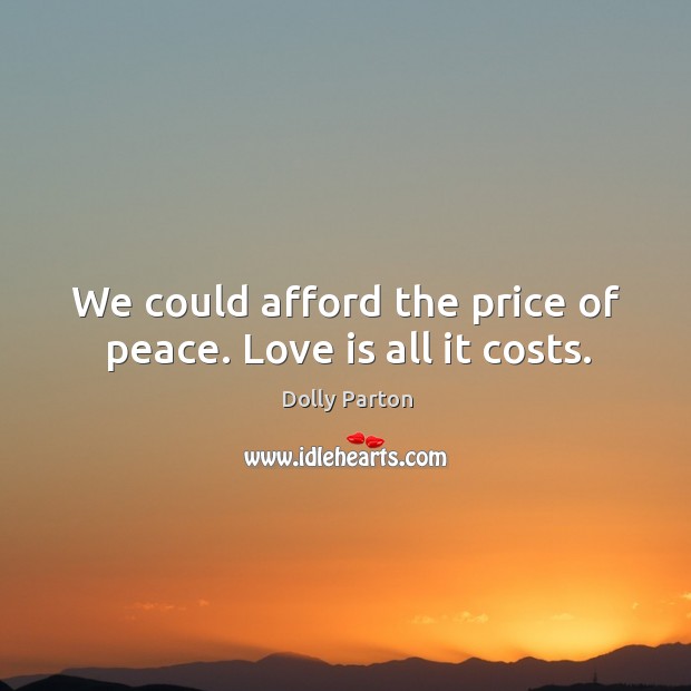 We could afford the price of peace. Love is all it costs. Dolly Parton Picture Quote