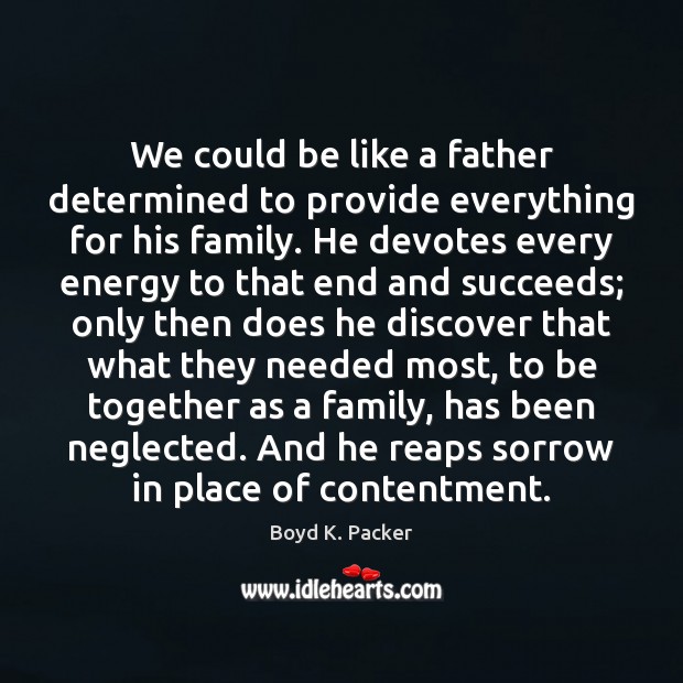 We could be like a father determined to provide everything for his Boyd K. Packer Picture Quote