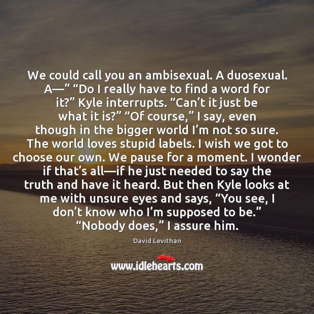 We could call you an ambisexual. A duosexual. A—” “Do I really David Levithan Picture Quote
