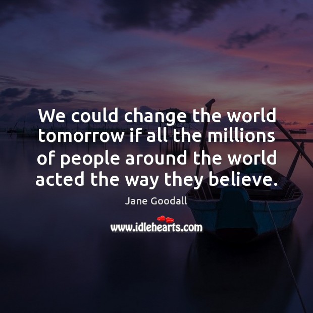 We could change the world tomorrow if all the millions of people Jane Goodall Picture Quote