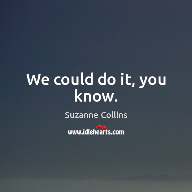 We could do it, you know. Suzanne Collins Picture Quote