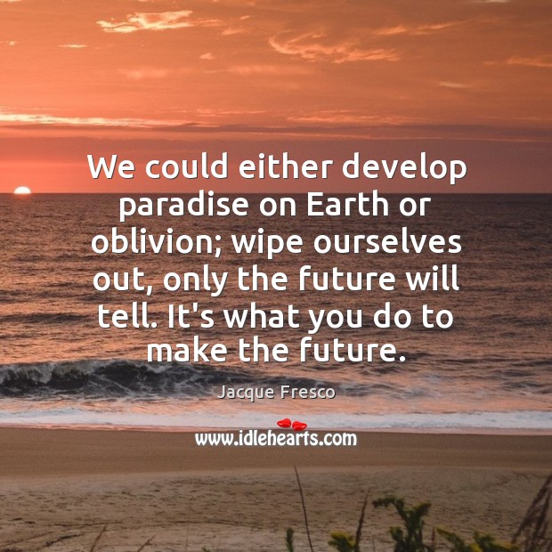 We could either develop paradise on Earth or oblivion; wipe ourselves out, Jacque Fresco Picture Quote