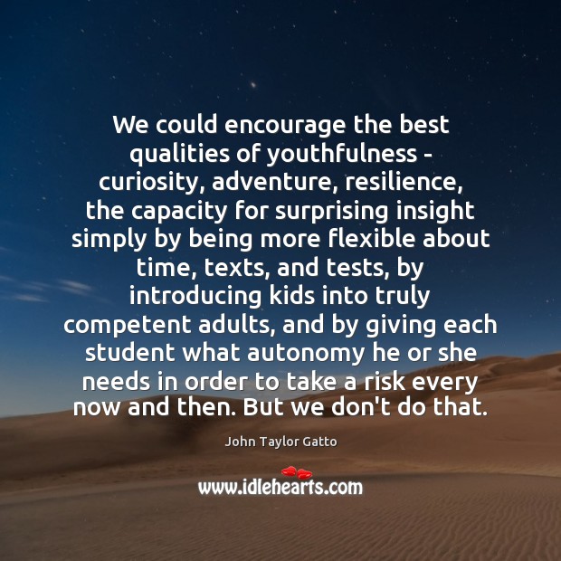 We could encourage the best qualities of youthfulness – curiosity, adventure, resilience, John Taylor Gatto Picture Quote