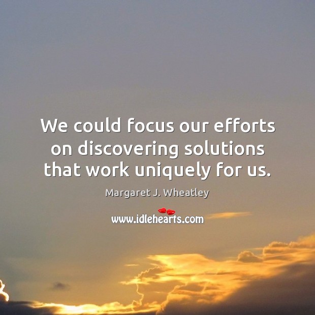 We could focus our efforts on discovering solutions that work uniquely for us. Image