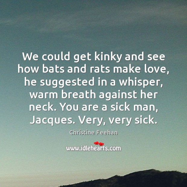 We could get kinky and see how bats and rats make love, Image