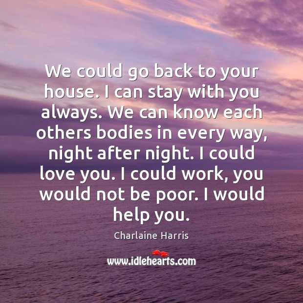 We could go back to your house. I can stay with you Charlaine Harris Picture Quote