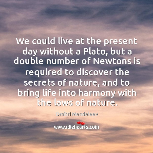 We could live at the present day without a plato Dmitri Mendeleev Picture Quote