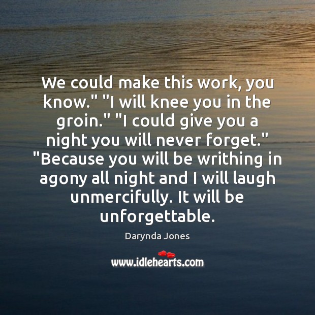 We could make this work, you know.” “I will knee you in Darynda Jones Picture Quote