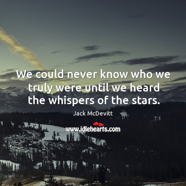 We could never know who we truly were until we heard the whispers of the stars. Jack McDevitt Picture Quote